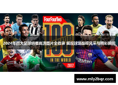 2024年百大足球明星高清图片全收录 展现球场巅峰风采与精彩瞬间
