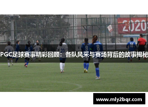 PGC足球赛事精彩回顾：各队风采与赛场背后的故事揭秘